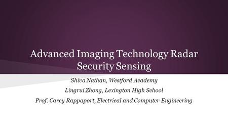 Advanced Imaging Technology Radar Security Sensing Shiva Nathan, Westford Academy Lingrui Zhong, Lexington High School Prof. Carey Rappaport, Electrical.