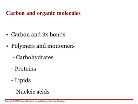 Copyright © 2003 Pearson Education, Inc. publishing as Benjamin Cummings Carbon and organic molecules Carbon and its bonds Polymers and monomers - Carbohydrates.