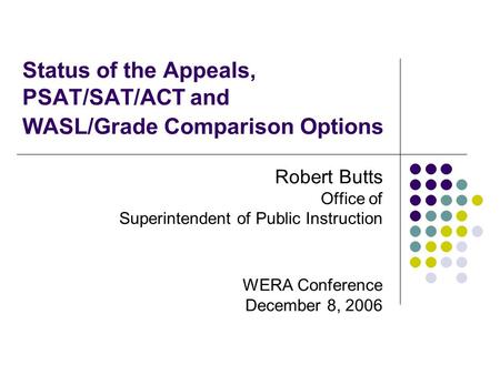 Status of the Appeals, PSAT/SAT/ACT and WASL/Grade Comparison Options Robert Butts Office of Superintendent of Public Instruction WERA Conference December.