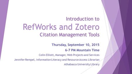 RefWorks and Zotero Introduction to RefWorks and Zotero Citation Management Tools Thursday, September 10, 2015 6-7 PM Mountain Time Colin Elliott, Manager,