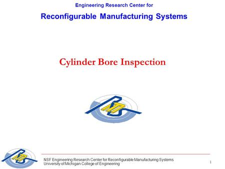 1 NSF Engineering Research Center for Reconfigurable Manufacturing Systems University of Michigan College of Engineering Cylinder Bore Inspection Engineering.