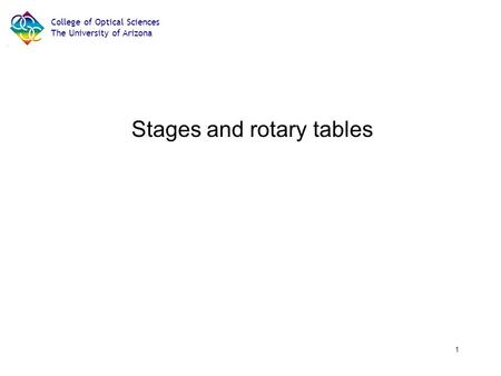 College of Optical Sciences The University of Arizona 1 APOMA Fall 2008 Workshop 11/17-11/18/08 Stages and rotary tables.