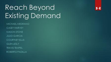 Reach Beyond Existing Demand MICHAEL MEDRANO CASEY HARVEY MASON STONE JULIO GARCIA COURTNEY ELLIS GLEN LESLY TRAVIS TEMPEL ROBERTO PADILLA.