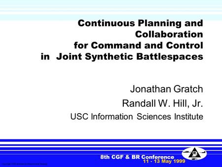 8th CGF & BR Conference 11 - 13 May 1999 Copyright 1999 Institute for Simulation & Training Continuous Planning and Collaboration for Command and Control.