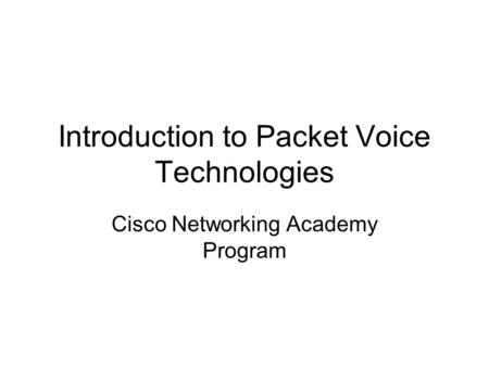 Introduction to Packet Voice Technologies Cisco Networking Academy Program.