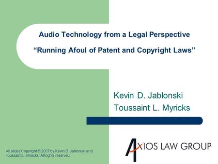 Audio Technology from a Legal Perspective “Running Afoul of Patent and Copyright Laws” Kevin D. Jablonski Toussaint L. Myricks All slides Copyright © 2007.