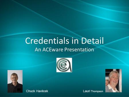 Credentials in Detail An ACEware Presentation Chuck HavlicekLauri Thompson.