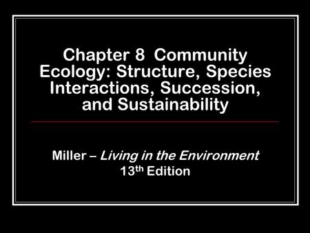 Chapter 8 Community Ecology: Structure, Species Interactions, Succession, and Sustainability Miller – Living in the Environment 13 th Edition.