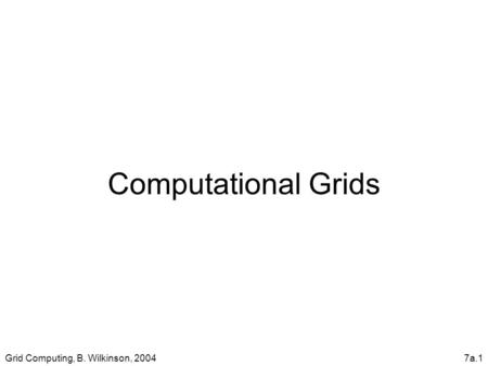 Grid Computing, B. Wilkinson, 20047a.1 Computational Grids.