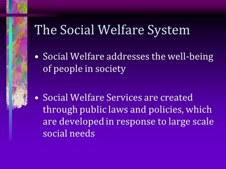 The Social Welfare System Social Welfare addresses the well-being of people in society Social Welfare Services are created through public laws and policies,