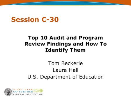 Session C-30 Top 10 Audit and Program Review Findings and How To Identify Them Tom Beckerle Laura Hall U.S. Department of Education.