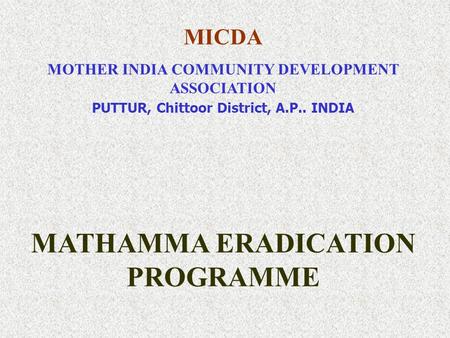 MICDA MOTHER INDIA COMMUNITY DEVELOPMENT ASSOCIATION PUTTUR, Chittoor District, A.P.. INDIA MATHAMMA ERADICATION PROGRAMME.