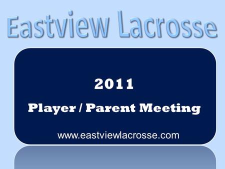 2011 Player / Parent Meeting www.eastviewlacrosse.com.