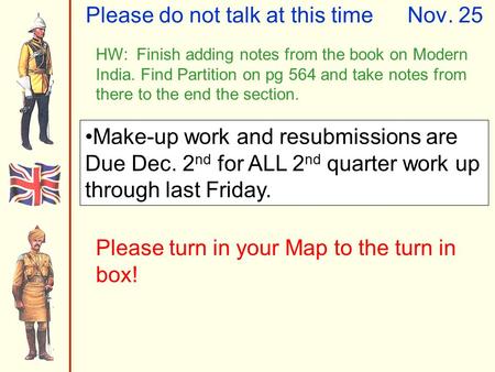 Please do not talk at this timeNov. 25 HW: Finish adding notes from the book on Modern India. Find Partition on pg 564 and take notes from there to the.