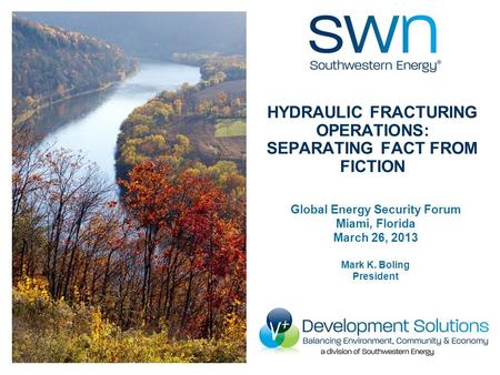 Global Energy Security Forum Miami, Florida March 26, 2013 Mark K. Boling President HYDRAULIC FRACTURING OPERATIONS: SEPARATING FACT FROM FICTION.