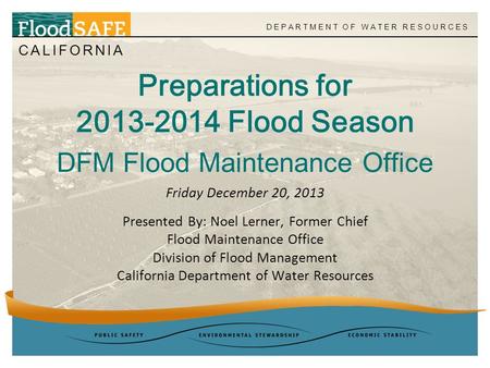 CALIFORNIA DEPARTMENT OF WATER RESOURCES Preparations for 2013-2014 Flood Season DFM Flood Maintenance Office Presented By: Noel Lerner, Former Chief Flood.