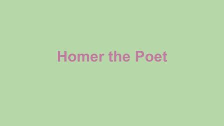 Homer the Poet. About Homer ●Homer has been predicted to of been born between 1200 BC- 750 BC. ●His birth location also can’t be pinpointed but scholars.