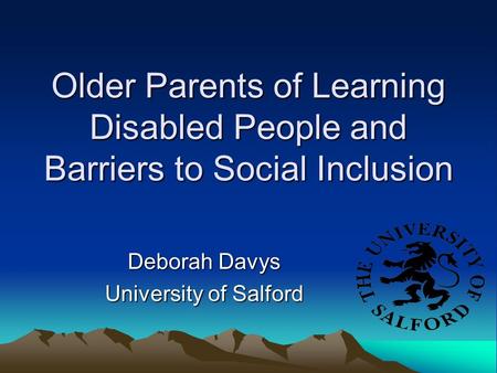 Older Parents of Learning Disabled People and Barriers to Social Inclusion Deborah Davys University of Salford.