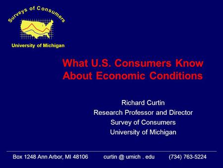 What U.S. Consumers Know About Economic Conditions Richard Curtin Research Professor and Director Survey of Consumers University of Michigan Box 1248 Ann.