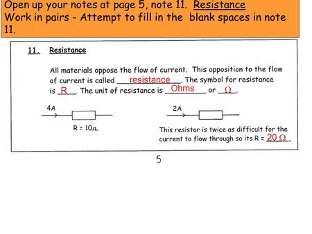 Open up your notes at page 5, note 11. Resistance Work in pairs - Attempt to fill in the blank spaces in note 11. resistance R  Ohms 20 