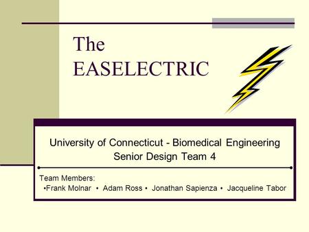 The EASELECTRIC University of Connecticut - Biomedical Engineering Senior Design Team 4 Team Members: Frank Molnar Adam Ross Jonathan Sapienza Jacqueline.