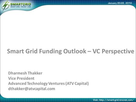 Smart Grid Funding Outlook – VC Perspective Dharmesh Thakker Vice President Advanced Technology Ventures (ATV Capital)