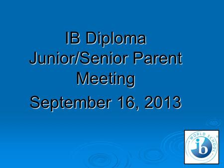 IB Diploma Junior/Senior Parent Meeting September 16, 2013.