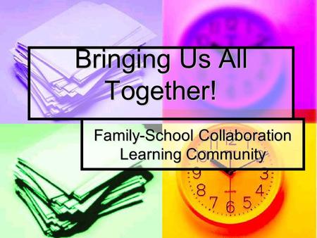 Bringing Us All Together! Family-School Collaboration Learning Community.