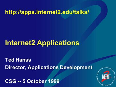 Internet2 Applications Ted Hanss Director, Applications Development CSG -- 5 October 1999