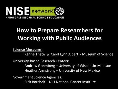 How to Prepare Researchers for Working with Public Audiences Science Museums: Karine Thate & Carol Lynn Alpert - Museum of Science University-Based Research.