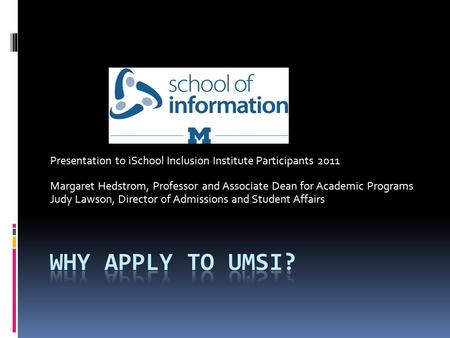 Presentation to iSchool Inclusion Institute Participants 2011 Margaret Hedstrom, Professor and Associate Dean for Academic Programs Judy Lawson, Director.