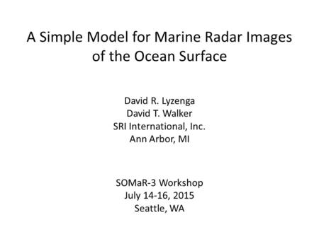 A Simple Model for Marine Radar Images of the Ocean Surface David R. Lyzenga David T. Walker SRI International, Inc. Ann Arbor, MI SOMaR-3 Workshop July.