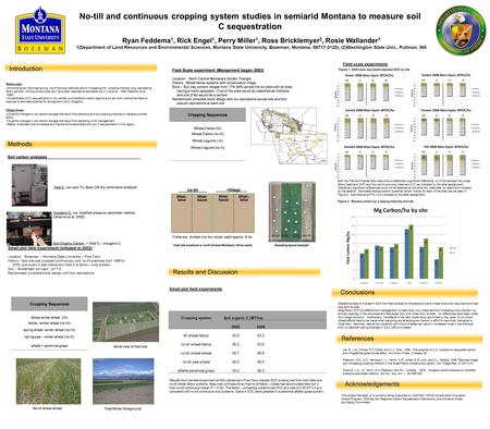 No-till and continuous cropping system studies in semiarid Montana to measure soil C sequestration Ryan Feddema 1, Rick Engel 1, Perry Miller 1, Ross Bricklemyer.