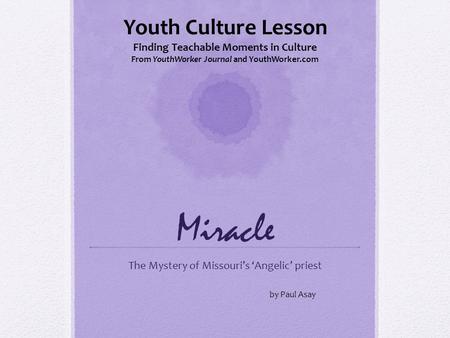 Miracle The Mystery of Missouri’s ‘Angelic’ priest Youth Culture Lesson Finding Teachable Moments in Culture From YouthWorker Journal and YouthWorker.com.