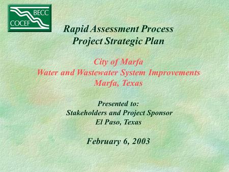 Rapid Assessment Process Project Strategic Plan City of Marfa Water and Wastewater System Improvements Marfa, Texas Presented to: Stakeholders and Project.