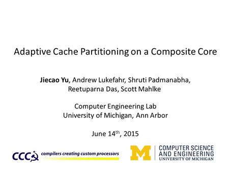 Adaptive Cache Partitioning on a Composite Core Jiecao Yu, Andrew Lukefahr, Shruti Padmanabha, Reetuparna Das, Scott Mahlke Computer Engineering Lab University.