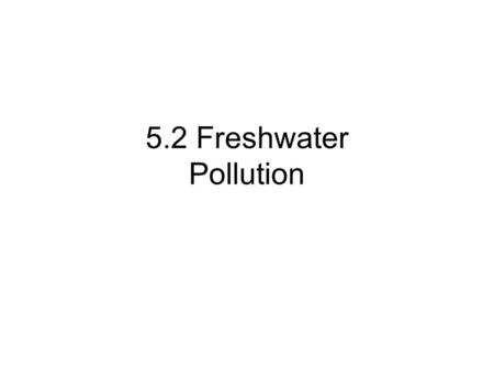 5.2 Freshwater Pollution. Water Pollution Is the introduction of chemical, physical, or biological agents into water that degrades the quality of the.