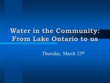 Water in the Community: From Lake Ontario to us Thursday, March 25 th.