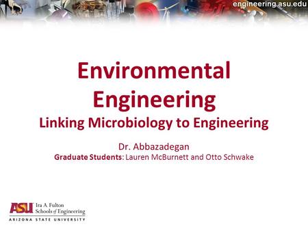 20-Jan-2010electrical, computer and energy engineering Environmental Engineering Linking Microbiology to Engineering Dr. Abbazadegan Graduate Students: