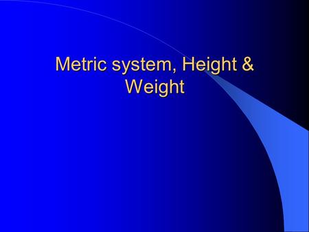 Metric system, Height & Weight Objectives Define the Apothecaries and the metric system. Review the household measurements. State the rationale for converting.