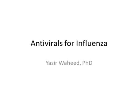 Antivirals for Influenza Yasir Waheed, PhD. Influenza is considered to be one of the life threatening infectious diseases. In some countries seasonal.