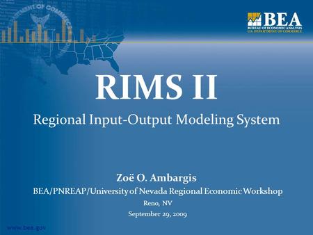 Www.bea.gov RIMS II Regional Input-Output Modeling System Zoë O. Ambargis BEA/PNREAP/University of Nevada Regional Economic Workshop Reno, NV September.