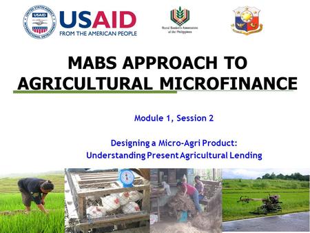 MABS APPROACH TO AGRICULTURAL MICROFINANCE Module 1, Session 2 Designing a Micro-Agri Product: Understanding Present Agricultural Lending.