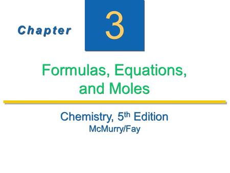 C h a p t e rC h a p t e r C h a p t e rC h a p t e r Chemistry, 5 th Edition McMurry/Fay Chemistry, 5 th Edition McMurry/Fay 3 3 Formulas, Equations,