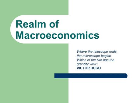 Realm of Macroeconomics Where the telescope ends, the microscope begins. Which of the two has the grander view? VICTOR HUGO.