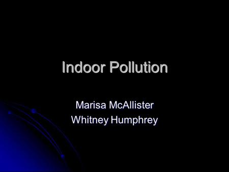 Indoor Pollution Marisa McAllister Whitney Humphrey.