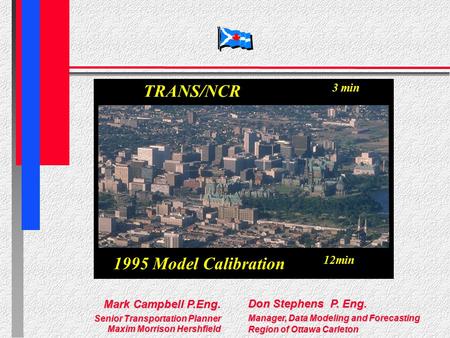 Technical Session 4 – Model Development & Calibration 4.1 Calibration of the TRANS Model for the National Capital Region (Ottawa-Hull) Don Stephens P.