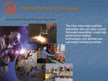 Welding Machines Technologies The Chair trains high-qualified specialists, who can make various fabricated assemblies, create high performance welding.