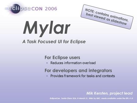 For Eclipse users Reduces information overload For developers and integrators Provides framework for tasks and contexts Mik Kersten, project lead EclipseCon,