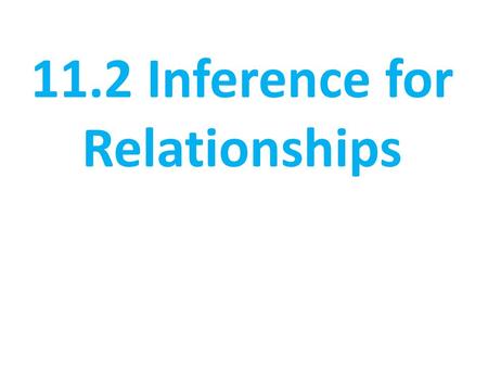 11.2 Inference for Relationships. Section 11.2 Inference for Relationships COMPUTE expected counts, conditional distributions, and contributions to the.